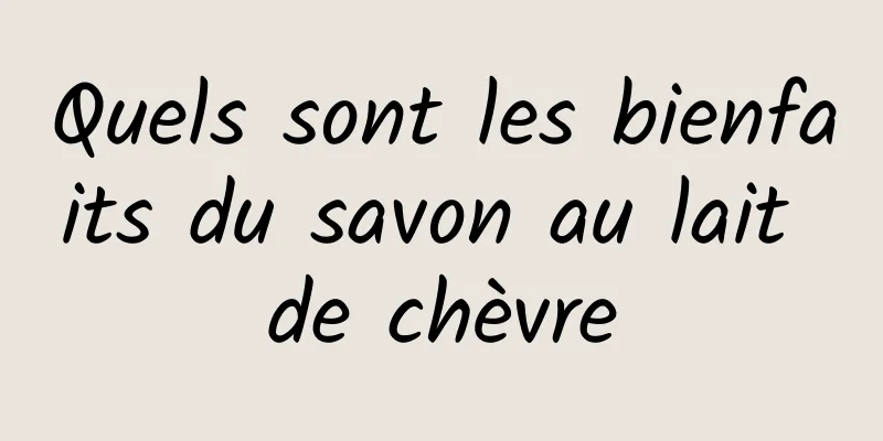 Quels sont les bienfaits du savon au lait de chèvre