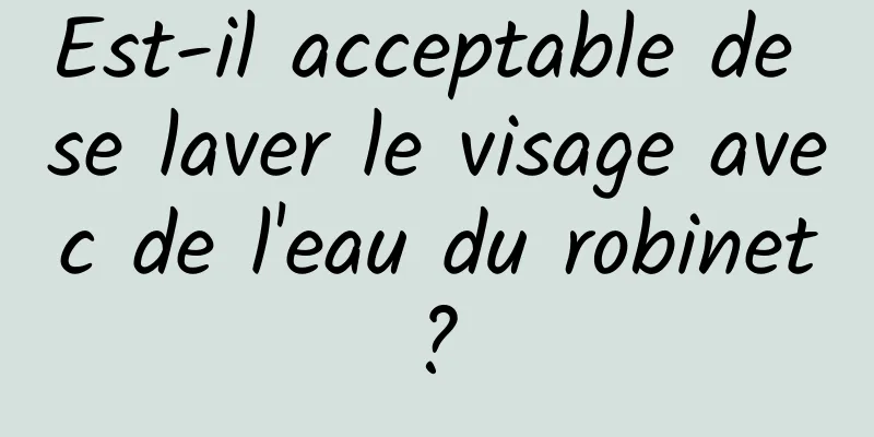 Est-il acceptable de se laver le visage avec de l'eau du robinet ? 