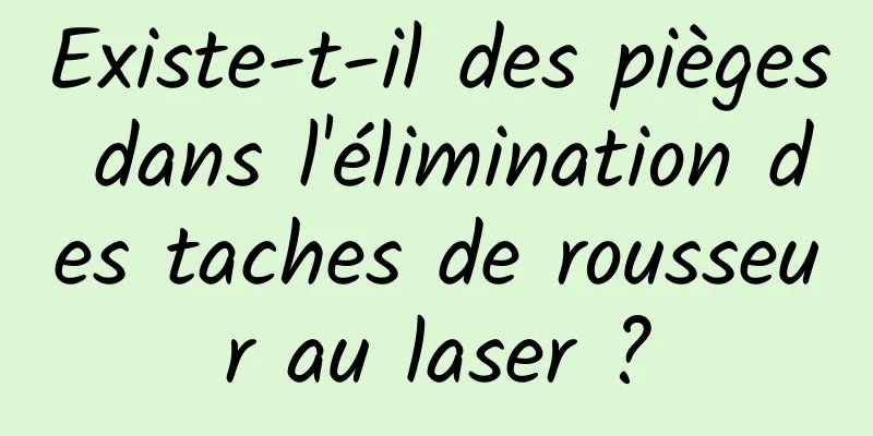 Existe-t-il des pièges dans l'élimination des taches de rousseur au laser ?