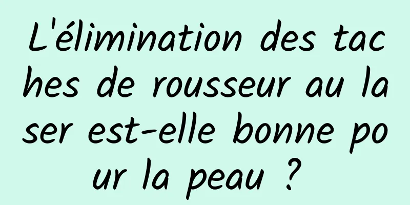 L'élimination des taches de rousseur au laser est-elle bonne pour la peau ? 