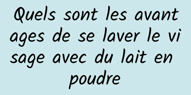 Quels sont les avantages de se laver le visage avec du lait en poudre