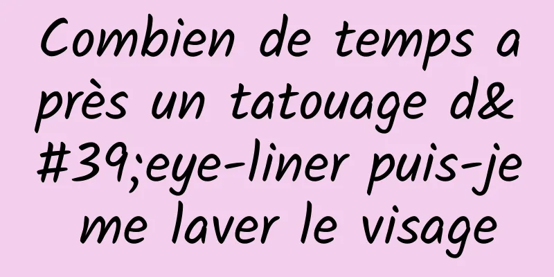 Combien de temps après un tatouage d'eye-liner puis-je me laver le visage