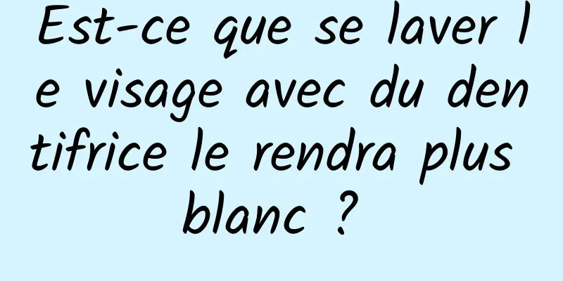 Est-ce que se laver le visage avec du dentifrice le rendra plus blanc ? 