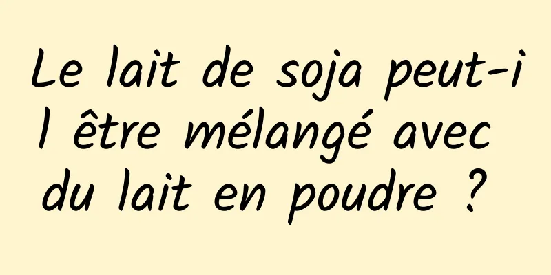 Le lait de soja peut-il être mélangé avec du lait en poudre ? 