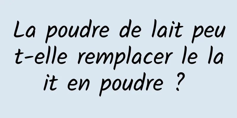 La poudre de lait peut-elle remplacer le lait en poudre ? 