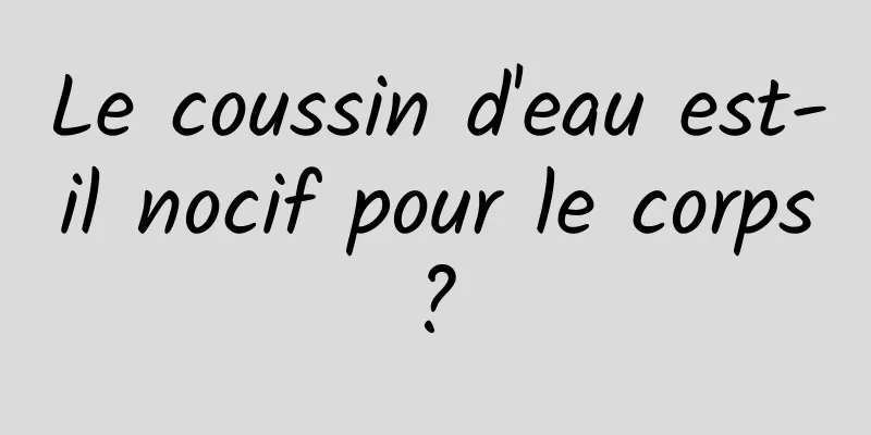 Le coussin d'eau est-il nocif pour le corps ? 