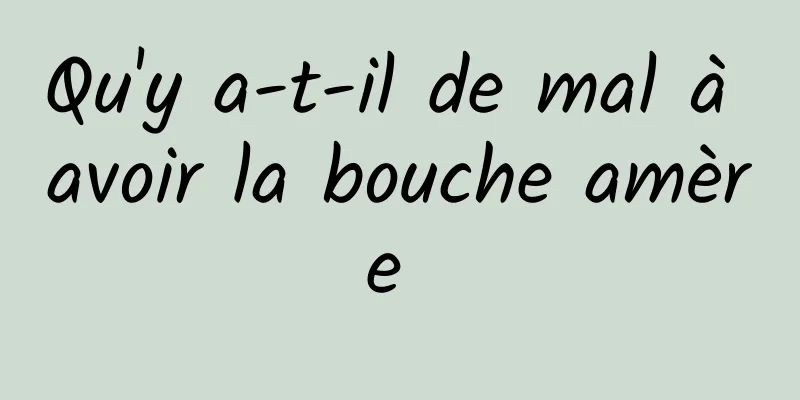 Qu'y a-t-il de mal à avoir la bouche amère 