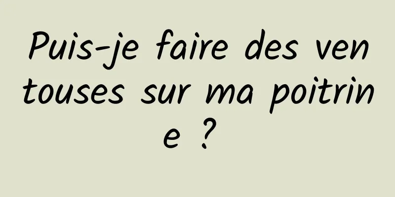 Puis-je faire des ventouses sur ma poitrine ? 