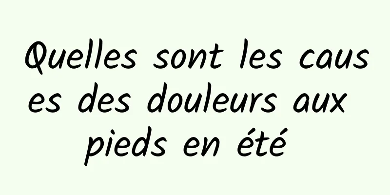 Quelles sont les causes des douleurs aux pieds en été 