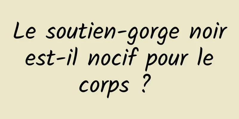 Le soutien-gorge noir est-il nocif pour le corps ? 