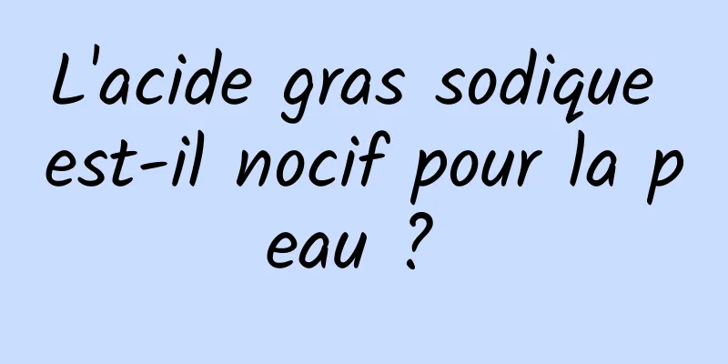 L'acide gras sodique est-il nocif pour la peau ? 