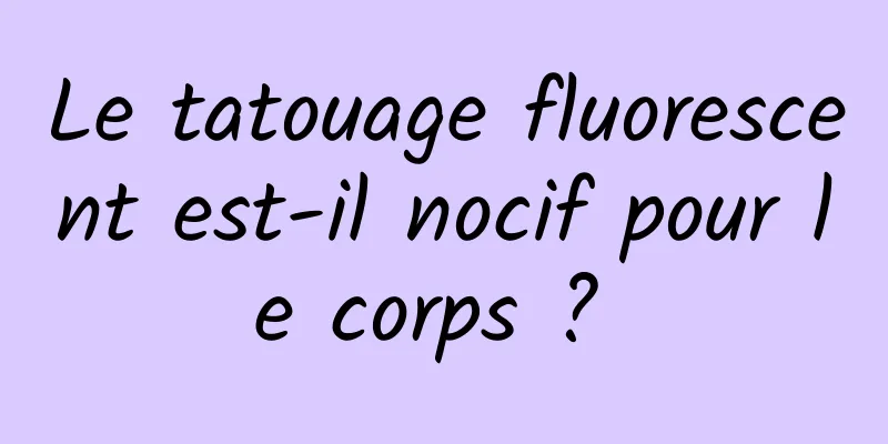 Le tatouage fluorescent est-il nocif pour le corps ? 