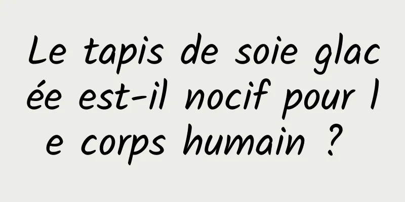 Le tapis de soie glacée est-il nocif pour le corps humain ? 