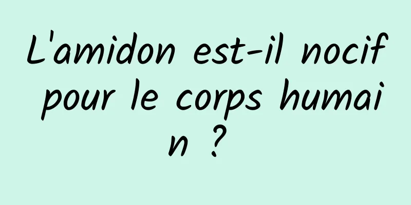 L'amidon est-il nocif pour le corps humain ? 