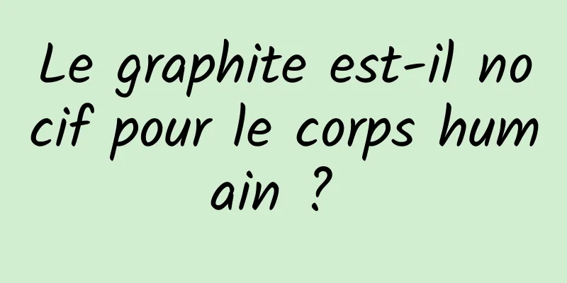 Le graphite est-il nocif pour le corps humain ? 