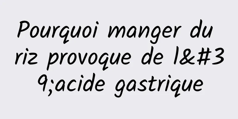 Pourquoi manger du riz provoque de l'acide gastrique