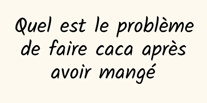 Quel est le problème de faire caca après avoir mangé