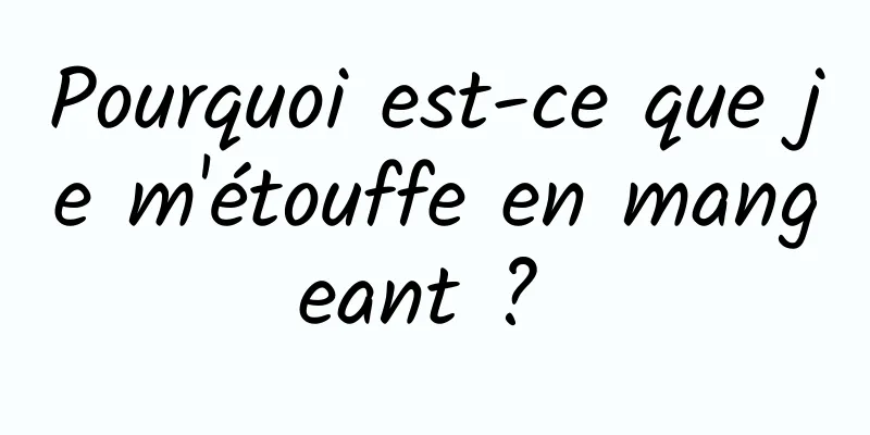 Pourquoi est-ce que je m'étouffe en mangeant ? 