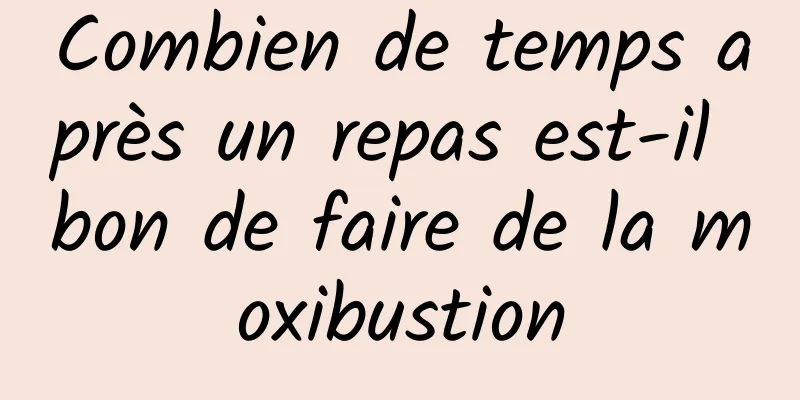 Combien de temps après un repas est-il bon de faire de la moxibustion