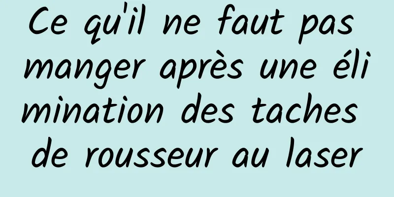 Ce qu'il ne faut pas manger après une élimination des taches de rousseur au laser