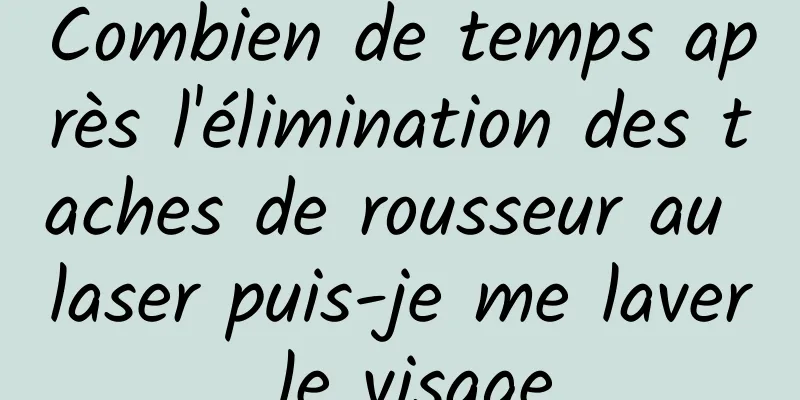 Combien de temps après l'élimination des taches de rousseur au laser puis-je me laver le visage