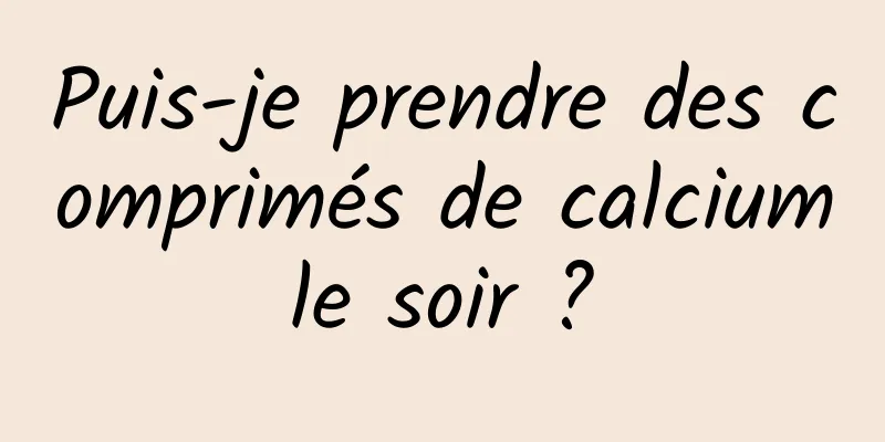 Puis-je prendre des comprimés de calcium le soir ? 