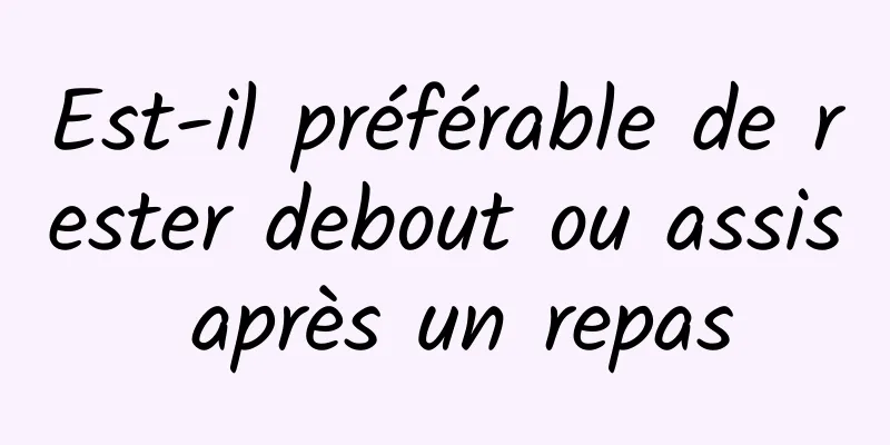 Est-il préférable de rester debout ou assis après un repas