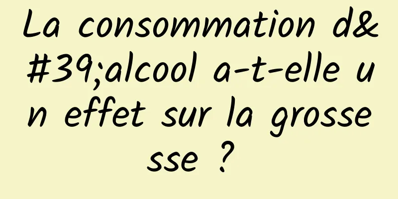 La consommation d'alcool a-t-elle un effet sur la grossesse ? 