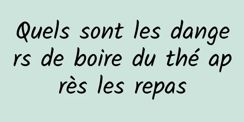 Quels sont les dangers de boire du thé après les repas