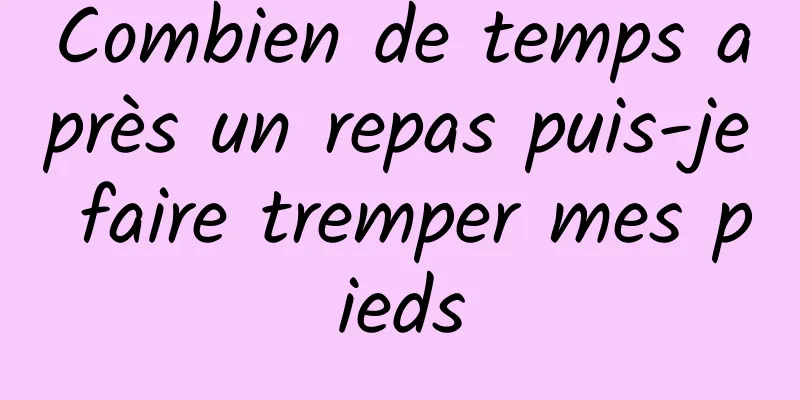 Combien de temps après un repas puis-je faire tremper mes pieds