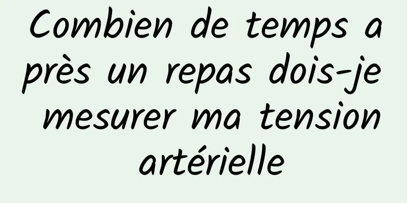 Combien de temps après un repas dois-je mesurer ma tension artérielle