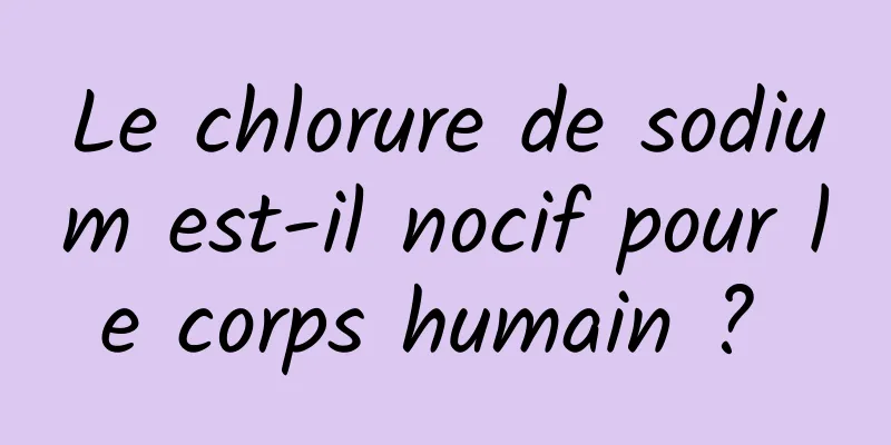 Le chlorure de sodium est-il nocif pour le corps humain ? 