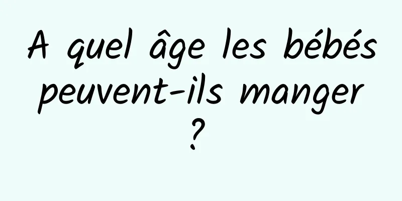 A quel âge les bébés peuvent-ils manger ? 