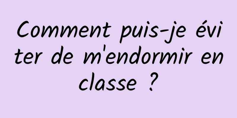 Comment puis-je éviter de m'endormir en classe ? 