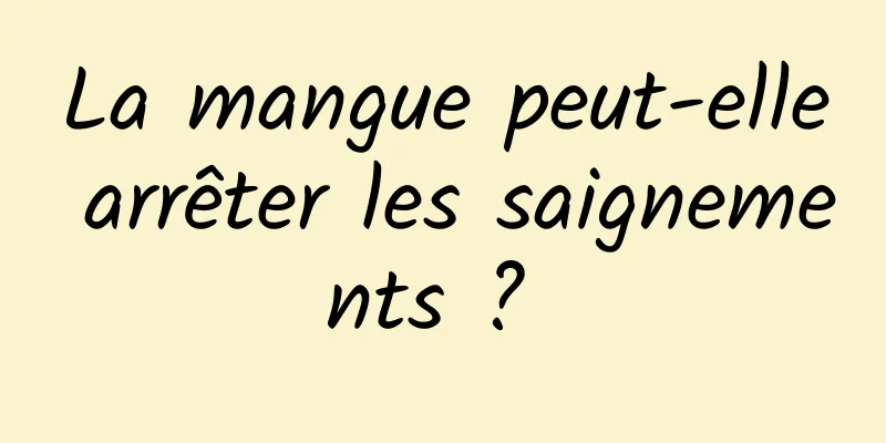 La mangue peut-elle arrêter les saignements ? 