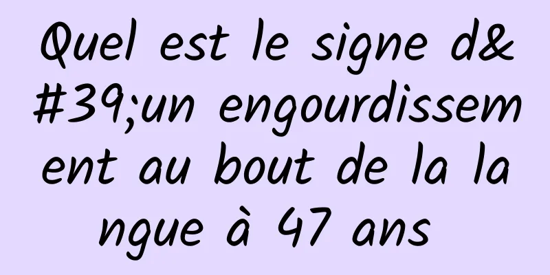 Quel est le signe d'un engourdissement au bout de la langue à 47 ans 