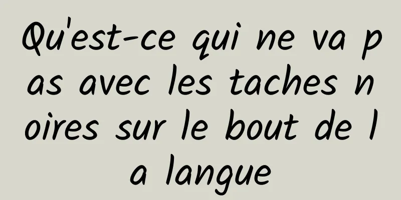 Qu'est-ce qui ne va pas avec les taches noires sur le bout de la langue