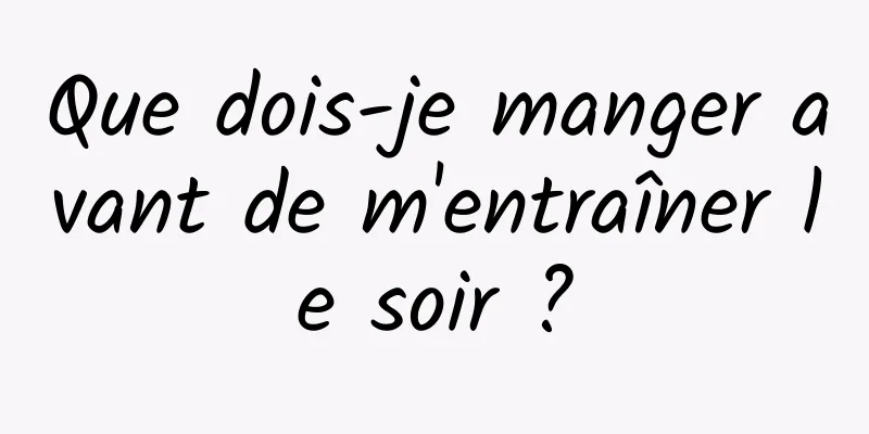 Que dois-je manger avant de m'entraîner le soir ?