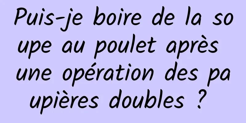 Puis-je boire de la soupe au poulet après une opération des paupières doubles ? 