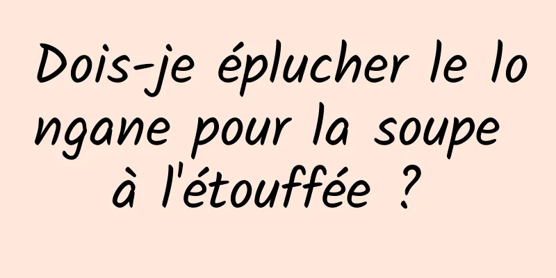 Dois-je éplucher le longane pour la soupe à l'étouffée ? 