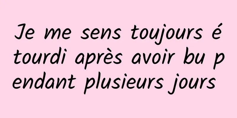 Je me sens toujours étourdi après avoir bu pendant plusieurs jours 