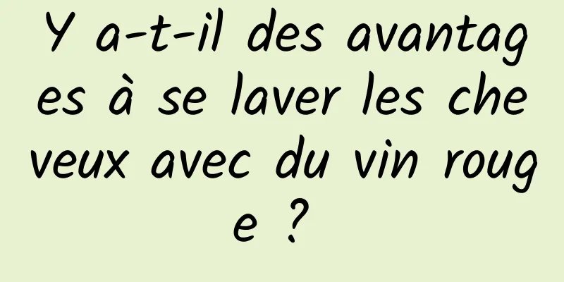 Y a-t-il des avantages à se laver les cheveux avec du vin rouge ? 