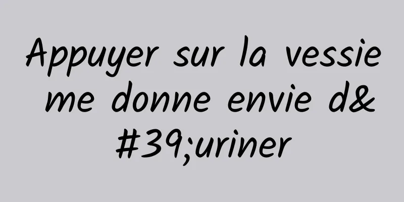 Appuyer sur la vessie me donne envie d'uriner