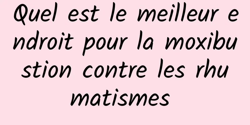 Quel est le meilleur endroit pour la moxibustion contre les rhumatismes 