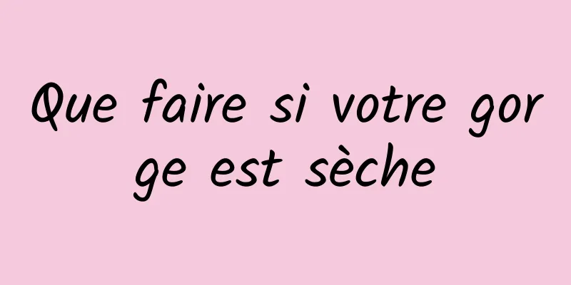 Que faire si votre gorge est sèche