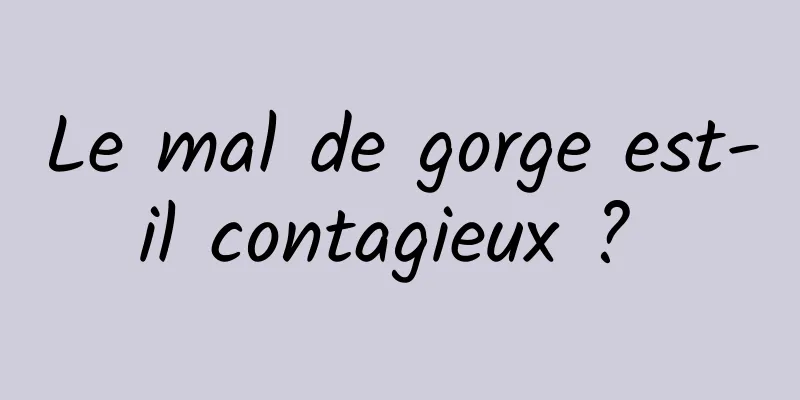 Le mal de gorge est-il contagieux ? 