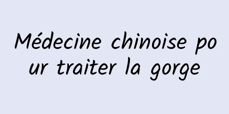 Médecine chinoise pour traiter la gorge