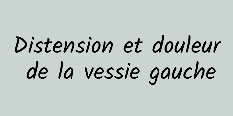 Distension et douleur de la vessie gauche