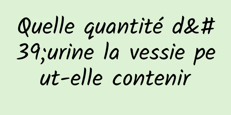 Quelle quantité d'urine la vessie peut-elle contenir