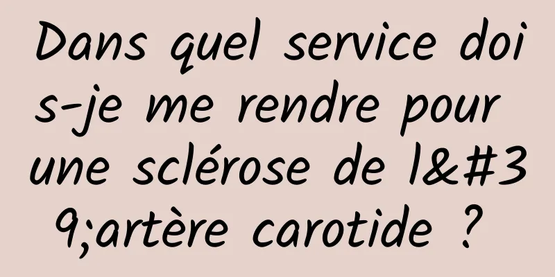 Dans quel service dois-je me rendre pour une sclérose de l'artère carotide ? 